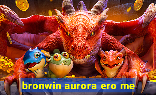 bronwin aurora ero me